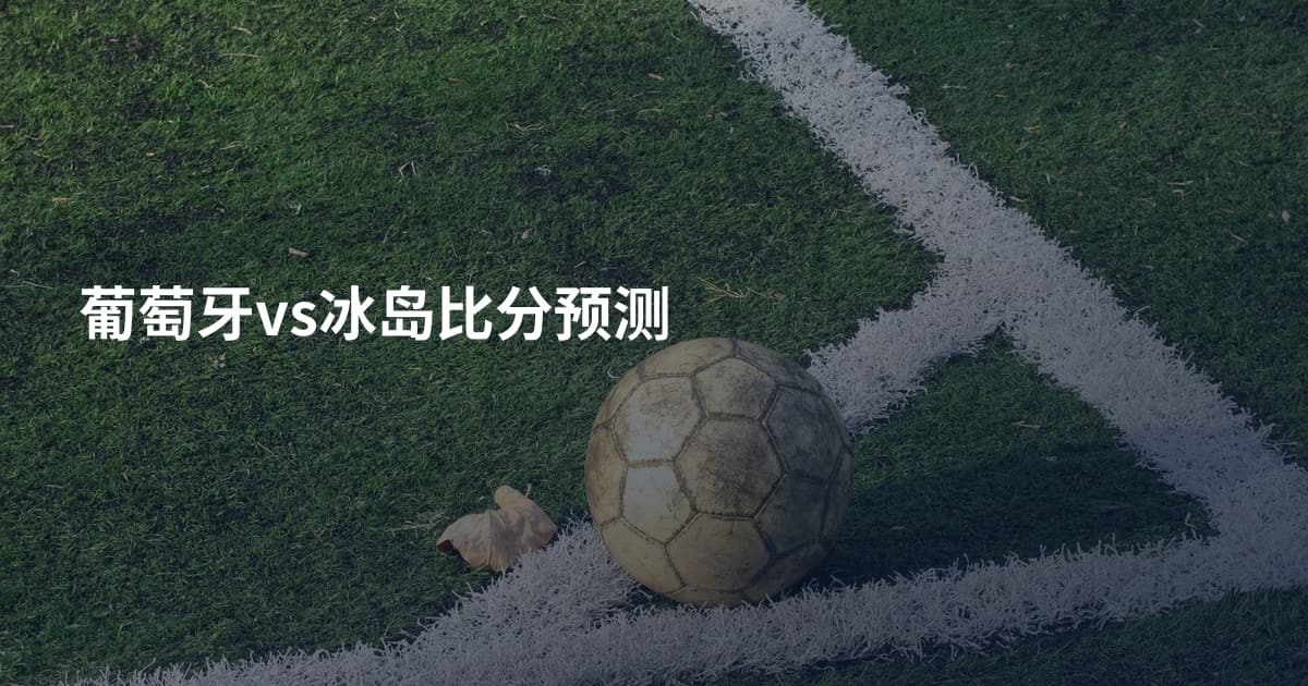 葡萄牙vs冰岛比分预测