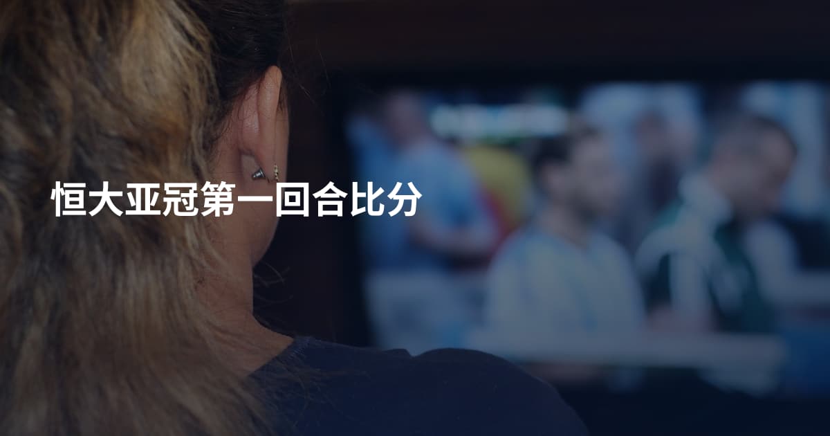 恒大亚冠第一回合比分