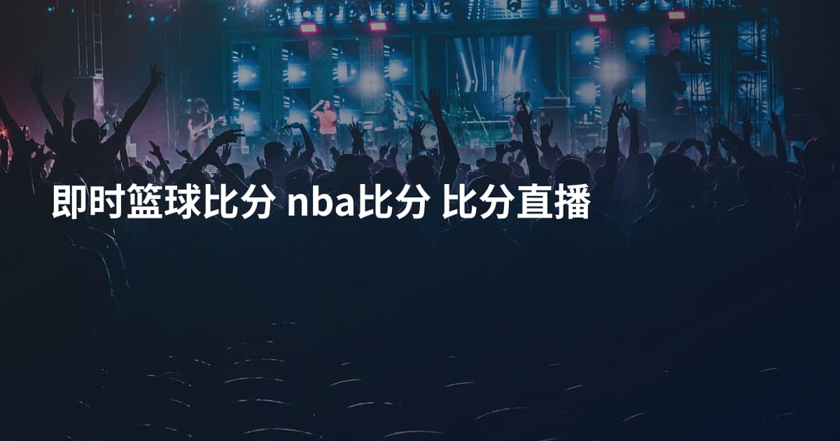 即时篮球比分 nba比分 比分直播