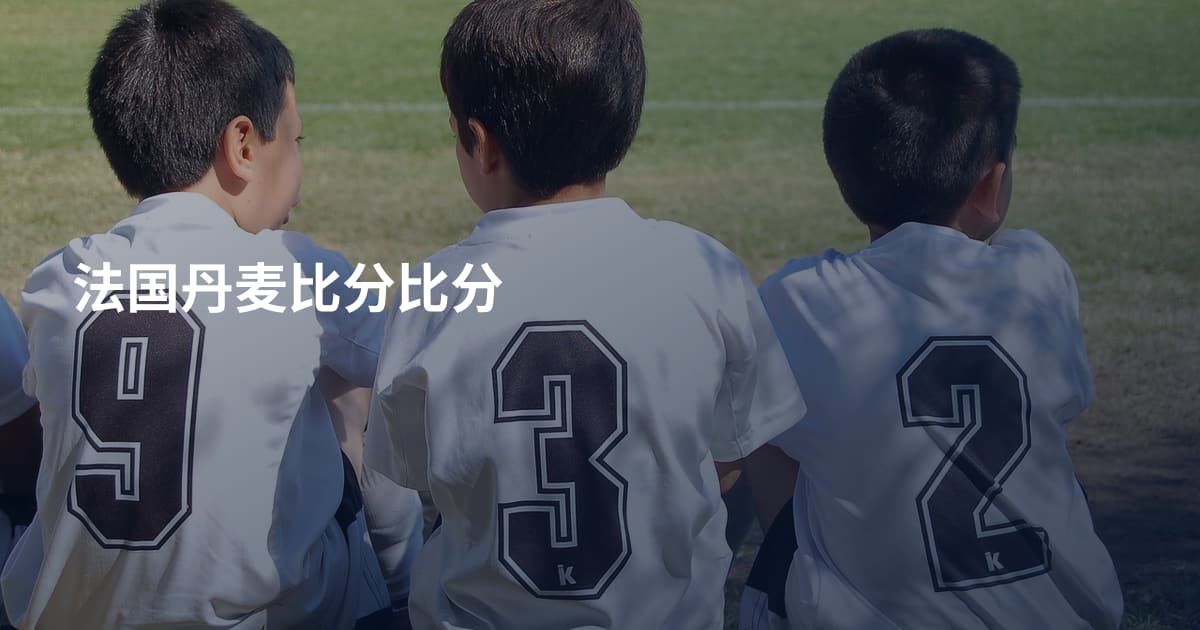 法国丹麦比分比分