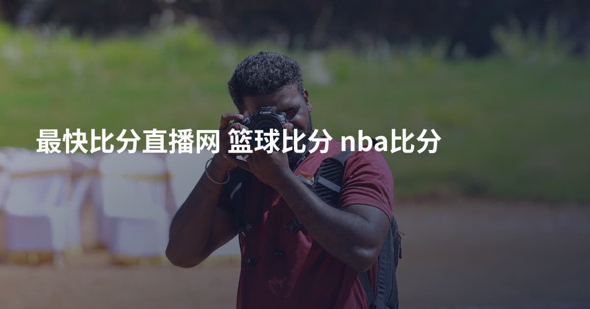 最快比分直播网 篮球比分 nba比分