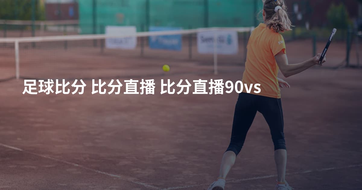 足球比分 比分直播 比分直播90vs