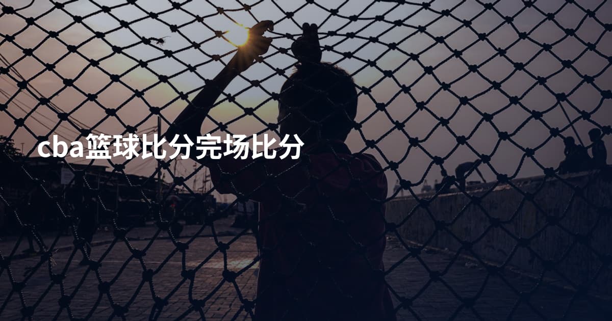 cba篮球比分完场比分