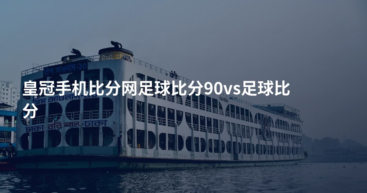 皇冠手机比分网足球比分90vs足球比分