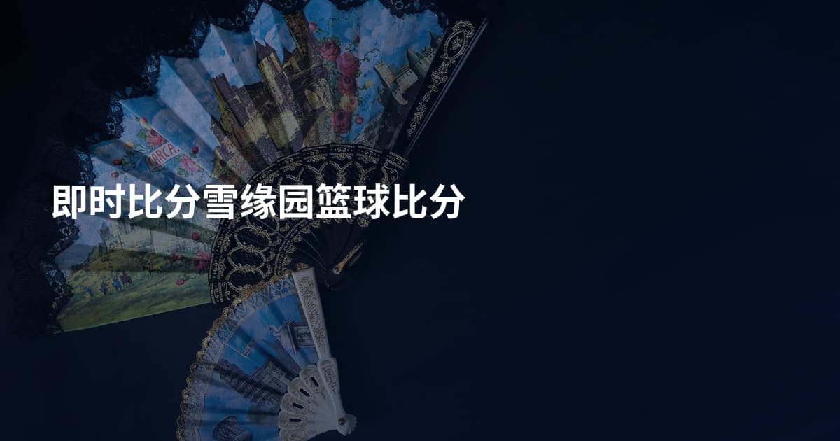 即时比分雪缘园篮球比分