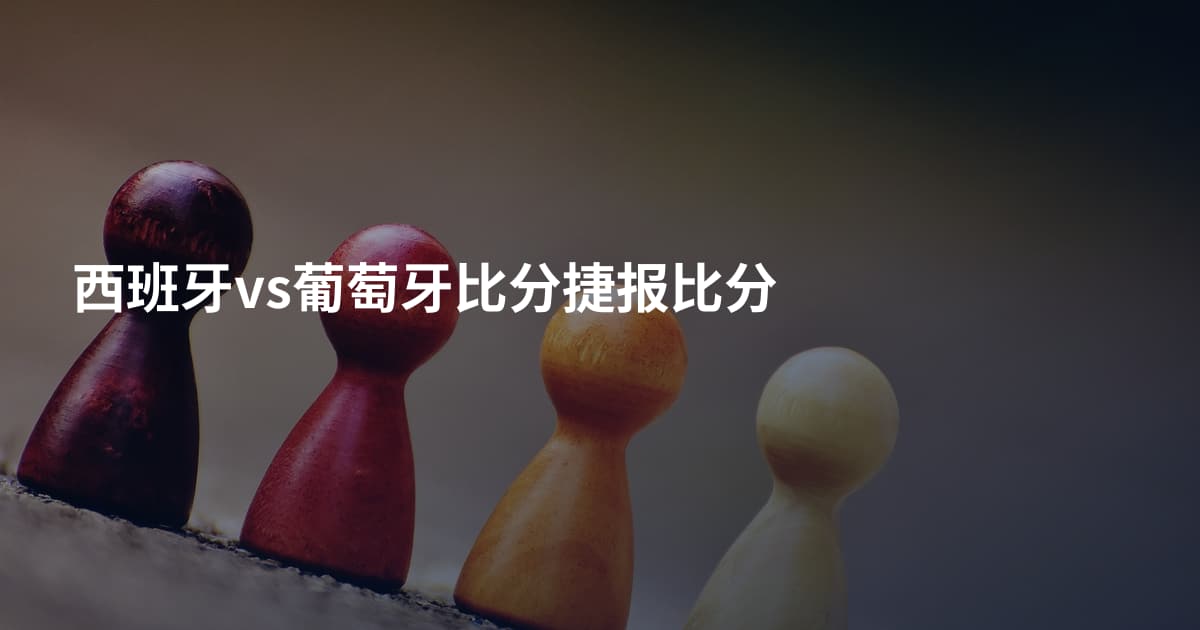 西班牙vs葡萄牙比分捷报比分