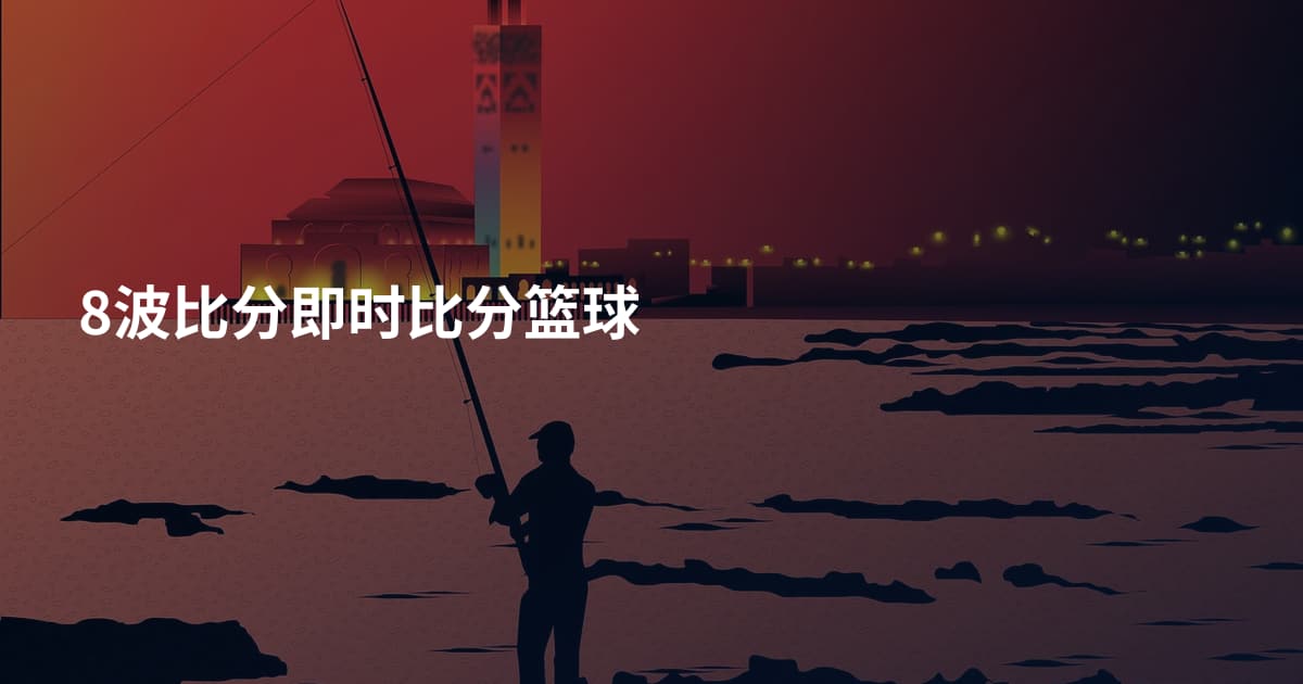 8波比分即时比分篮球