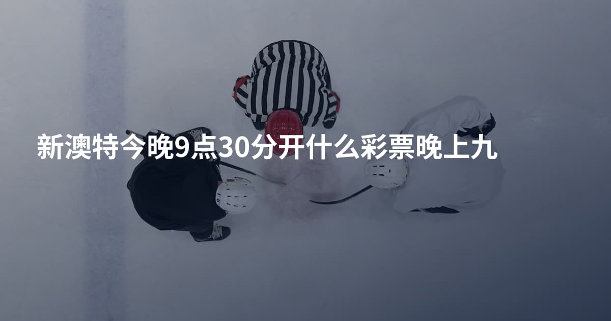 新澳特今晚9点30分开什么彩票晚上九