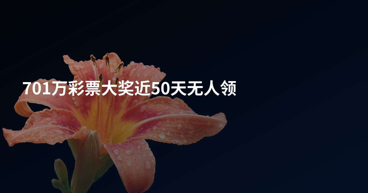 701万彩票大奖近50天无人领