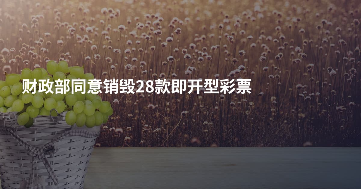 财政部同意销毁28款即开型彩票