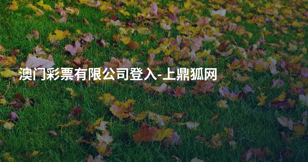 澳门彩票有限公司登入-上鼎狐网