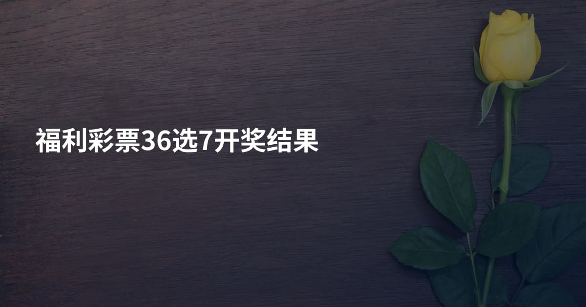 福利彩票36选7开奖结果