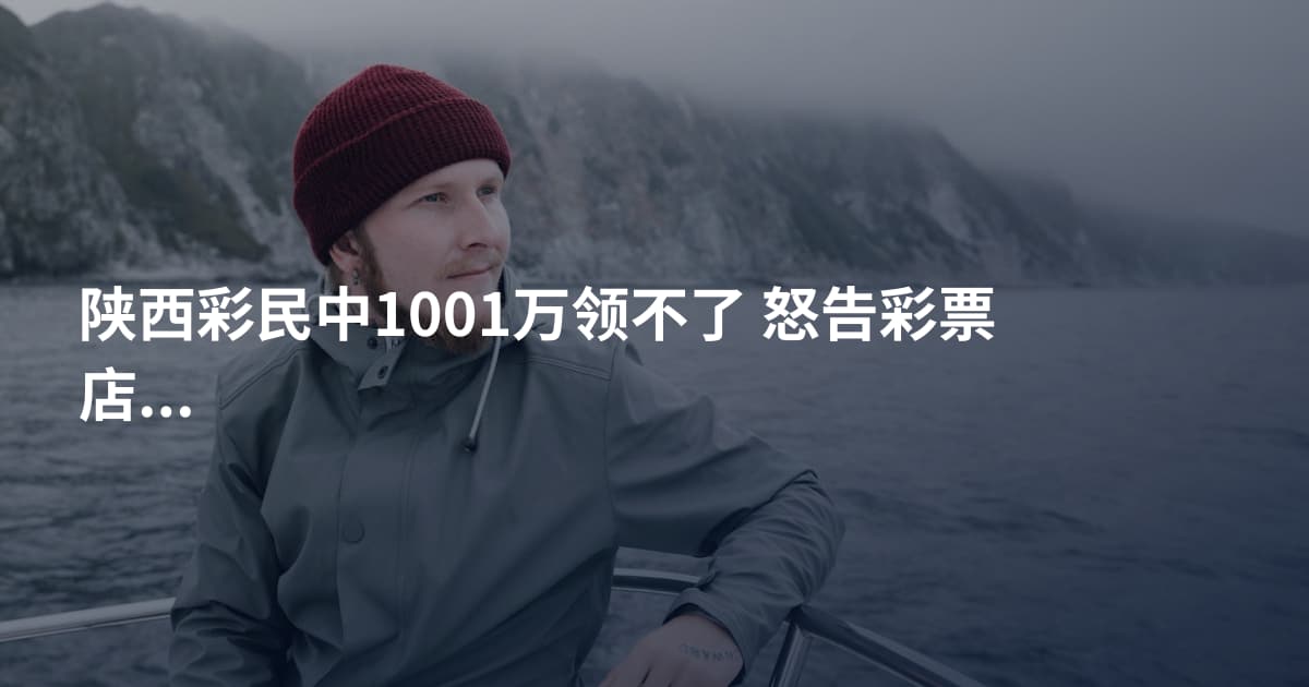 陕西彩民中1001万领不了 怒告彩票店主