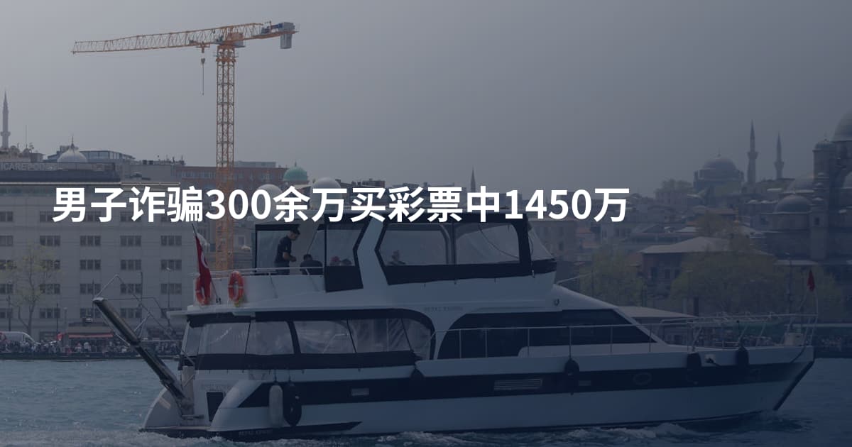 男子诈骗300余万买彩票中1450万