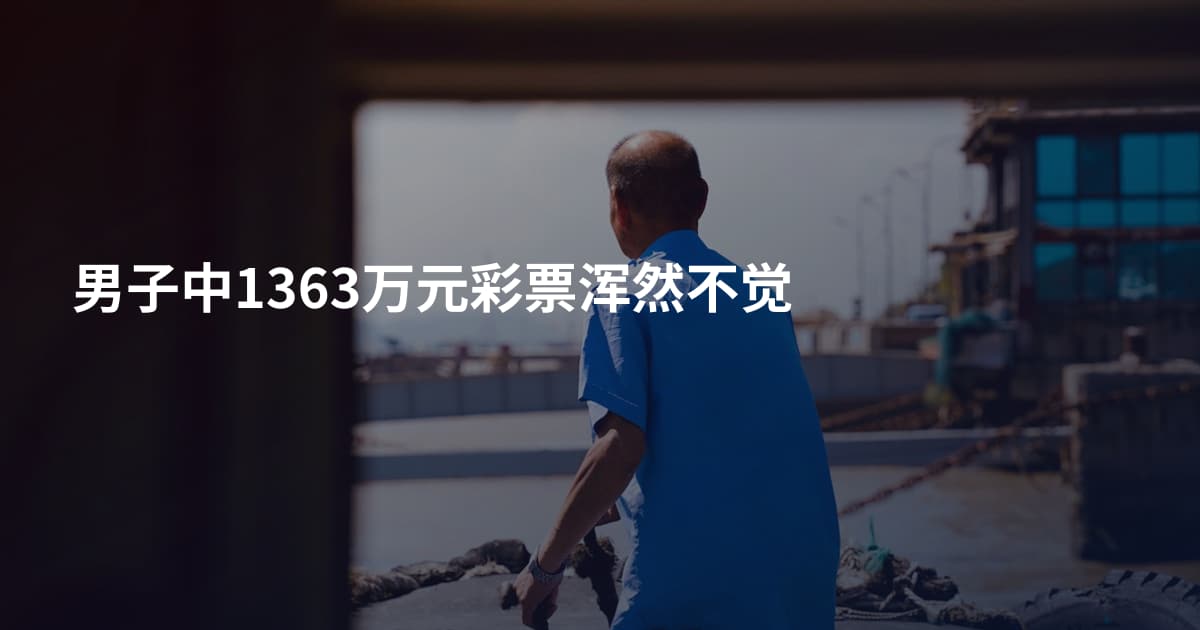 男子中1363万元彩票浑然不觉