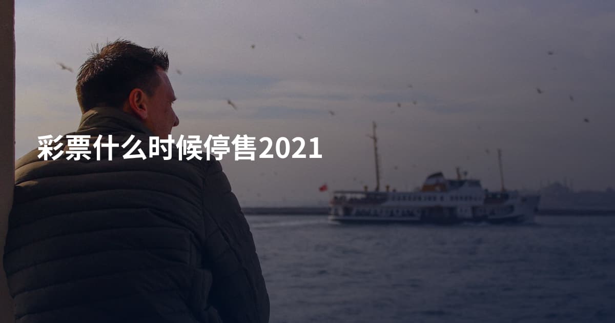 彩票什么时候停售2021
