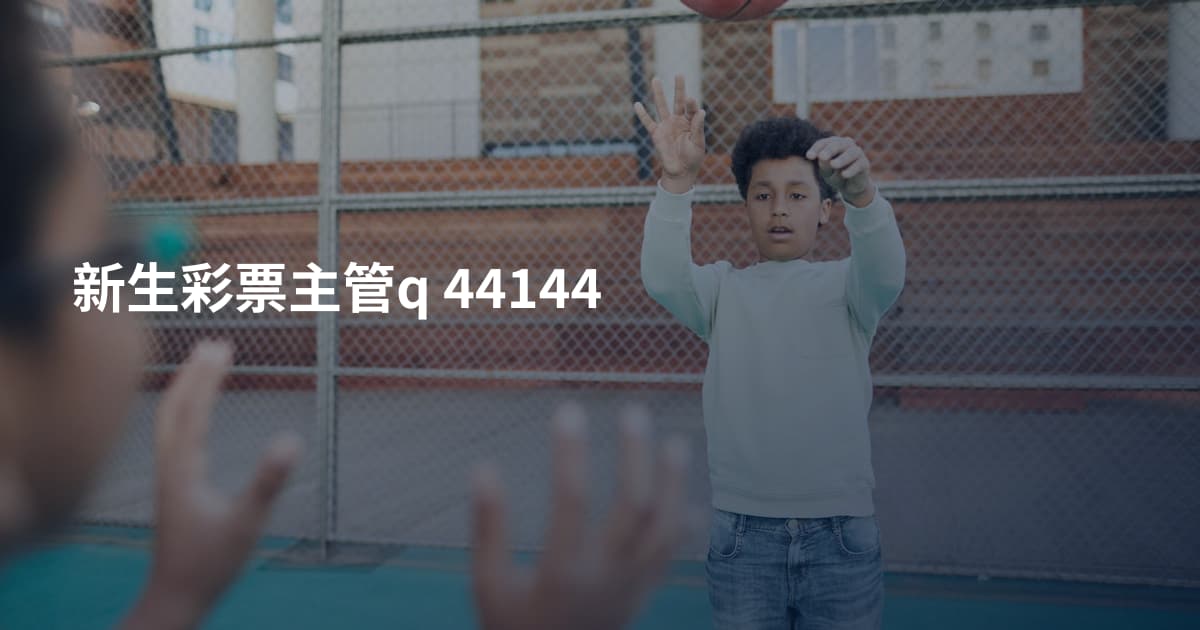 新生彩票主管q 44144