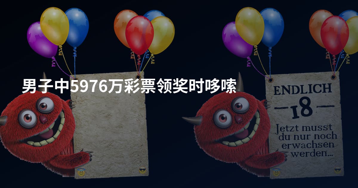 男子中5976万彩票领奖时哆嗦