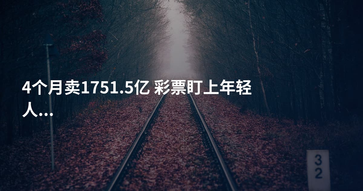 4个月卖1751.5亿 彩票盯上年轻人?