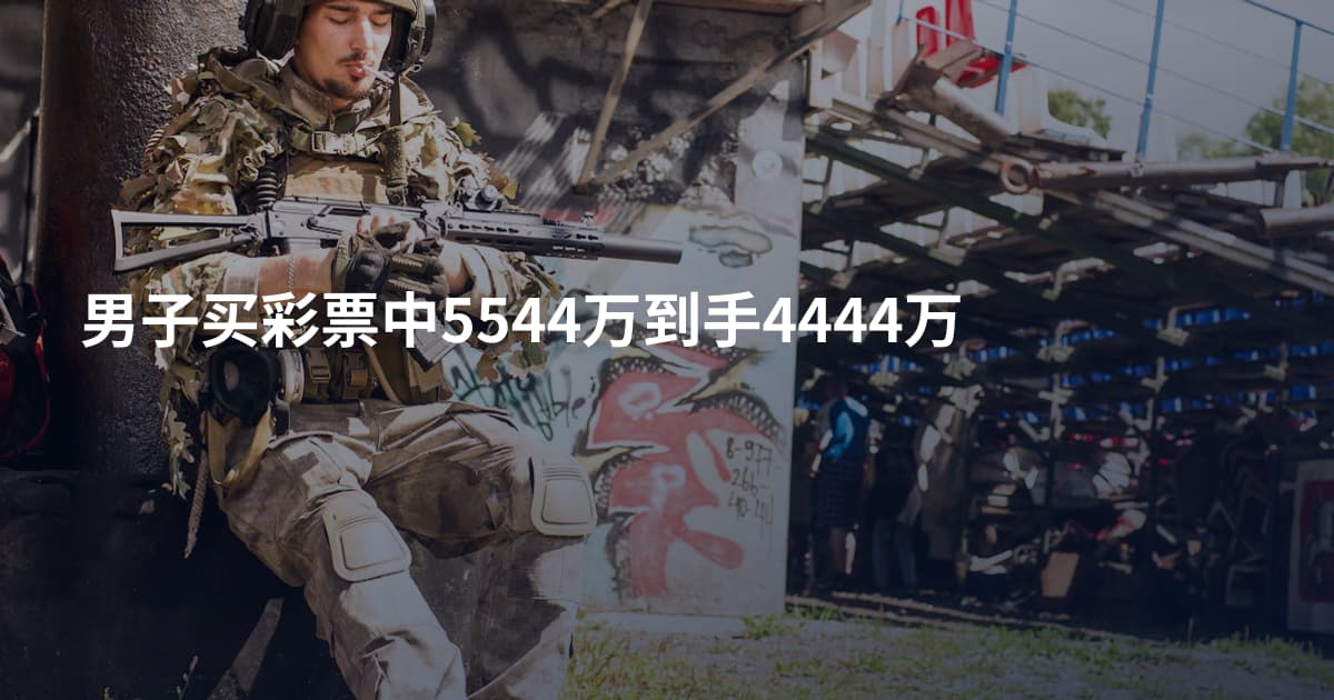 男子买彩票中5544万到手4444万