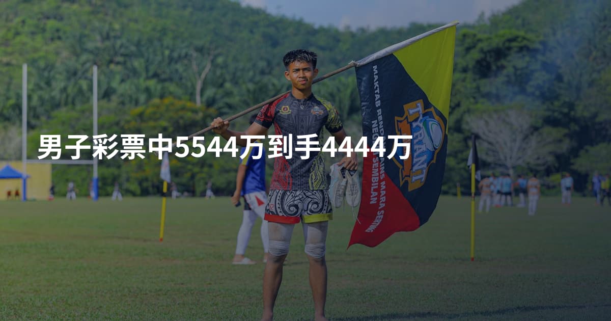 男子彩票中5544万到手4444万