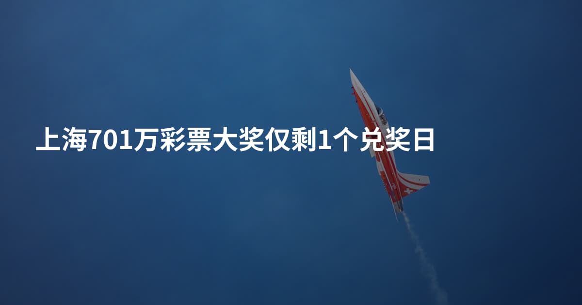 上海701万彩票大奖仅剩1个兑奖日
