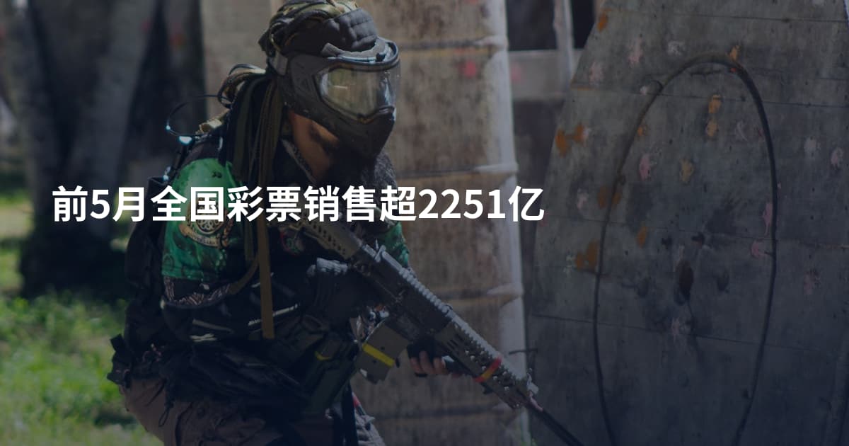 前5月全国彩票销售超2251亿