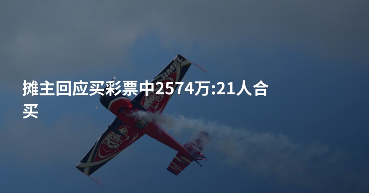 摊主回应买彩票中2574万:21人合买