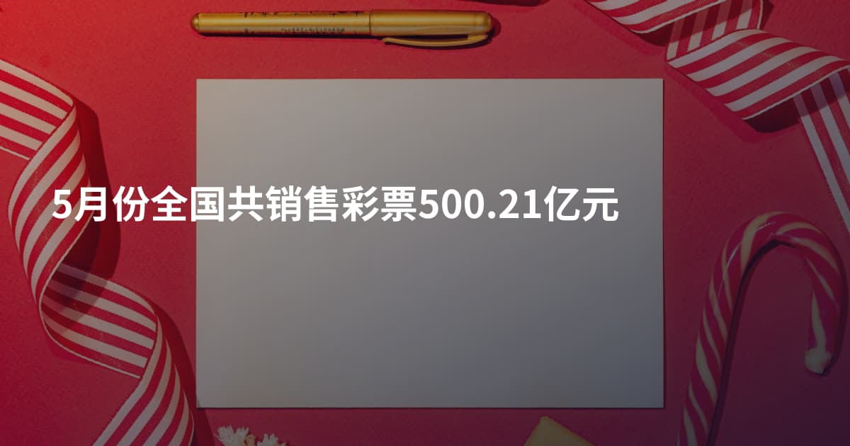 5月份全国共销售彩票500.21亿元