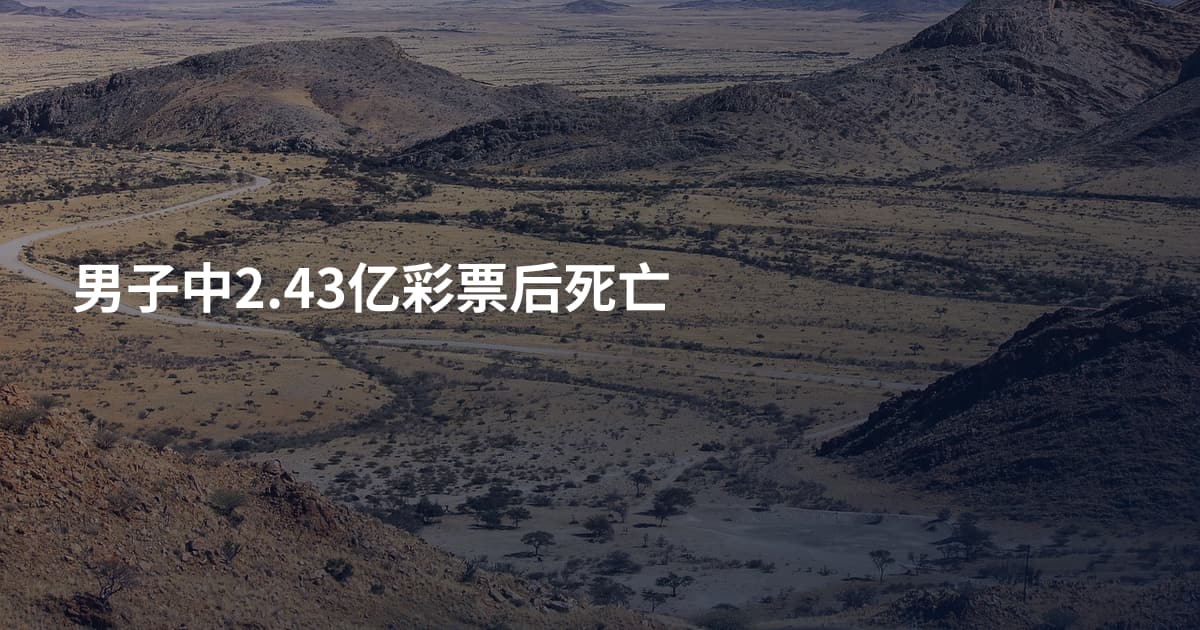 男子中2.43亿彩票后死亡