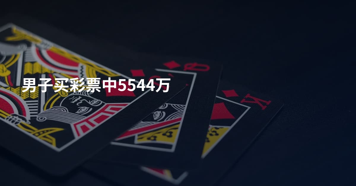 男子买彩票中5544万