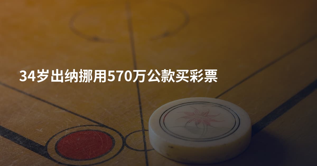 34岁出纳挪用570万公款买彩票
