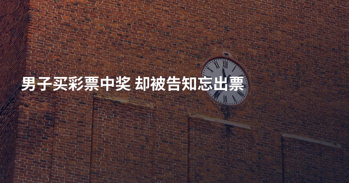 男子买彩票中奖 却被告知忘出票