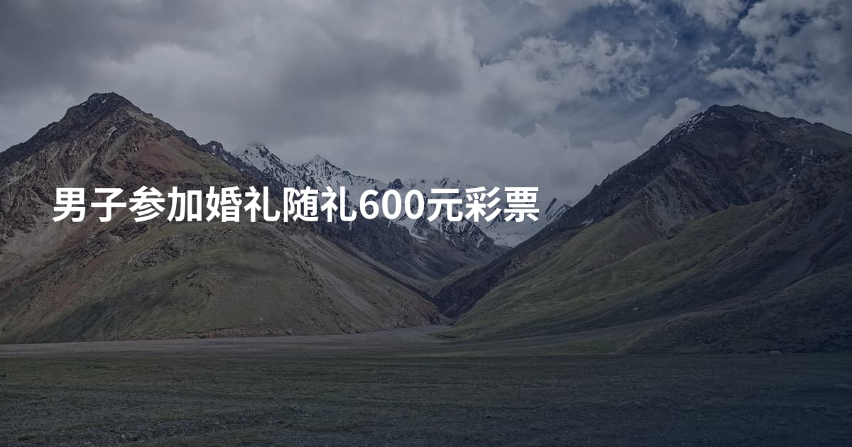 男子参加婚礼随礼600元彩票
