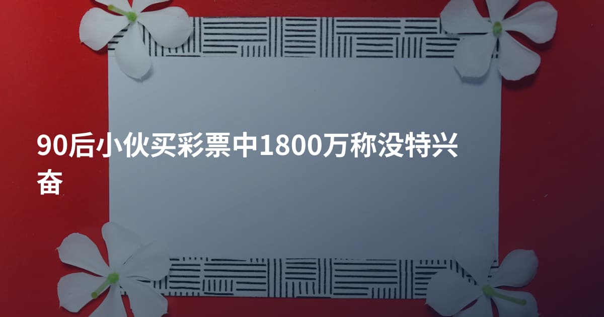 90后小伙买彩票中1800万称没特兴奋