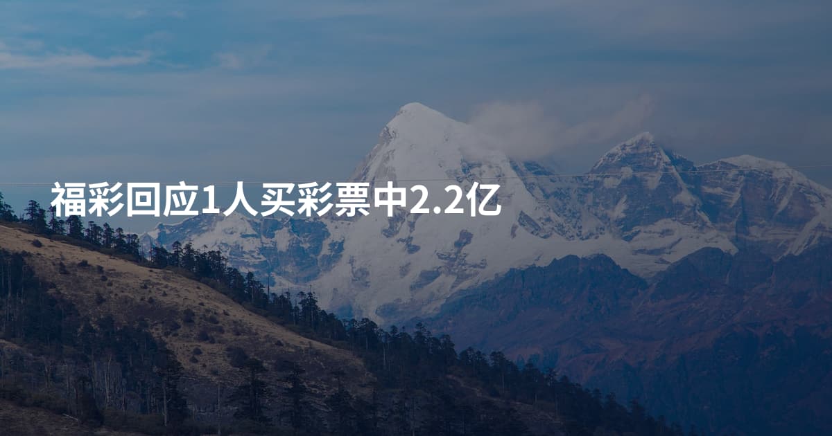 福彩回应1人买彩票中2.2亿