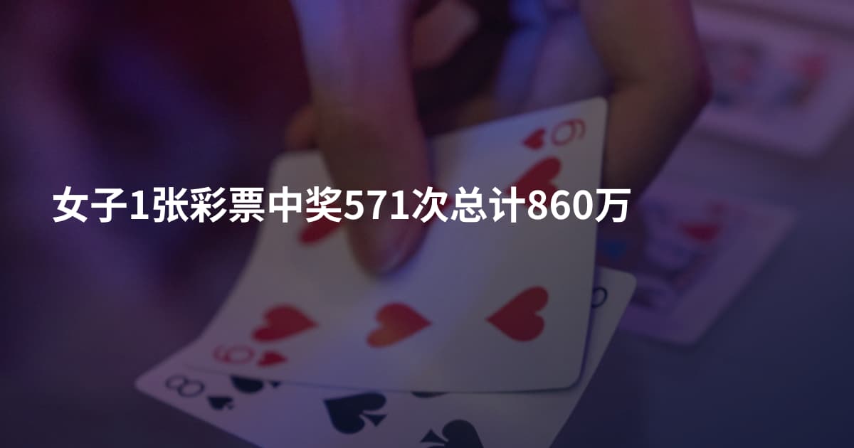女子1张彩票中奖571次总计860万