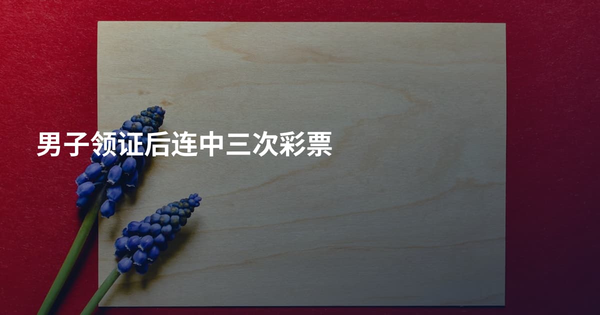 男子领证后连中三次彩票