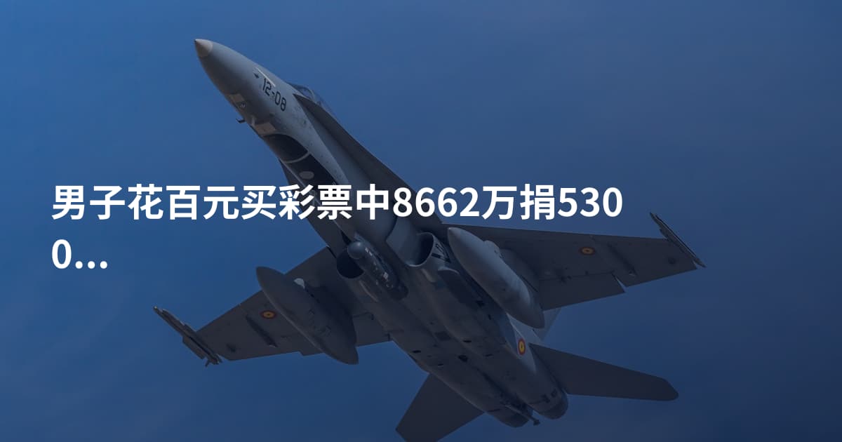 男子花百元买彩票中8662万捐5300万