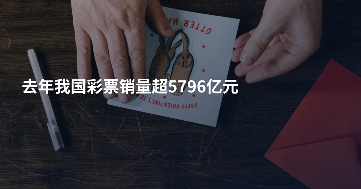 去年我国彩票销量超5796亿元