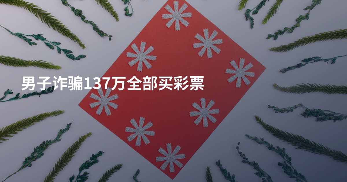 男子诈骗137万全部买彩票