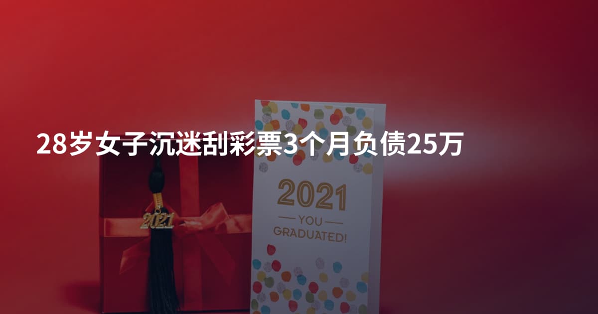 28岁女子沉迷刮彩票3个月负债25万