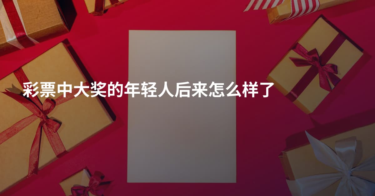 彩票中大奖的年轻人后来怎么样了