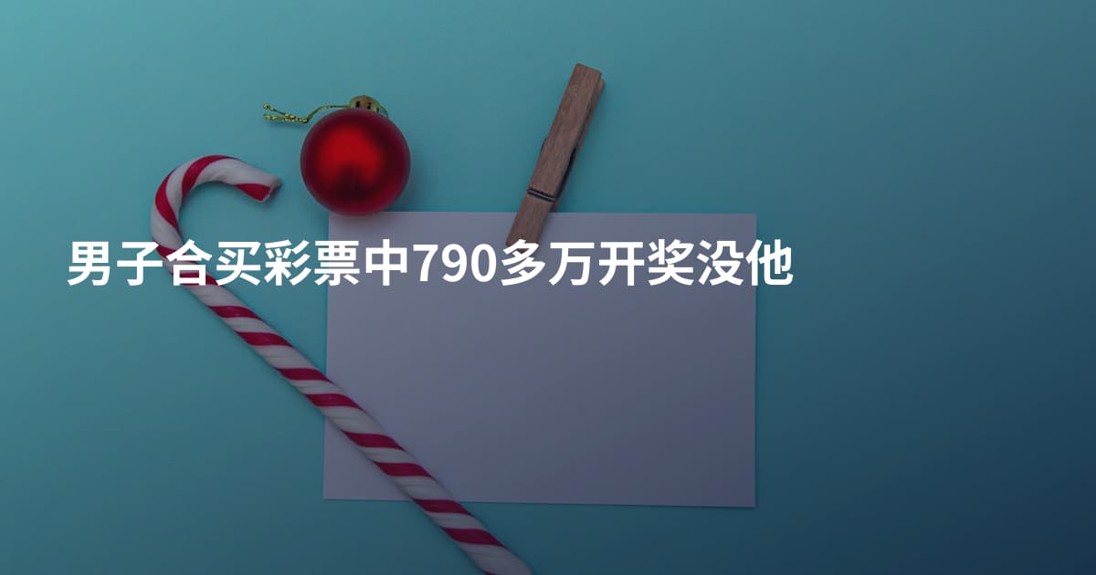 男子合买彩票中790多万开奖没他