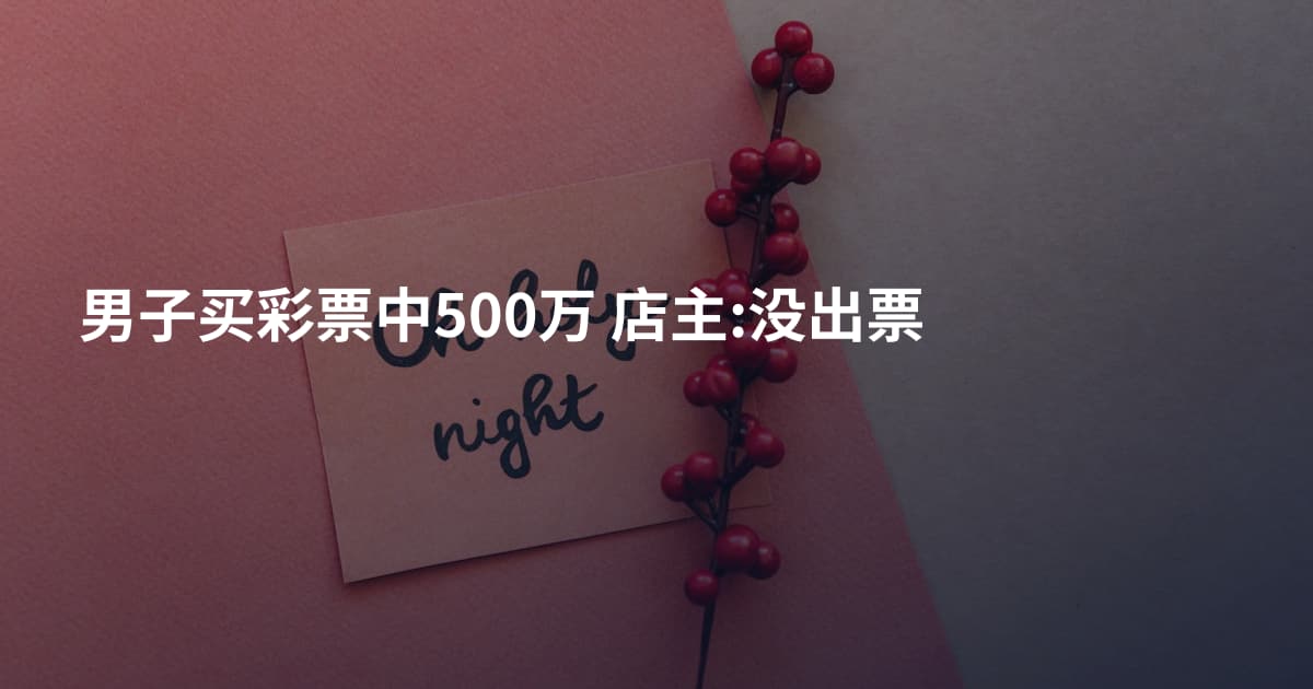 男子买彩票中500万 店主:没出票