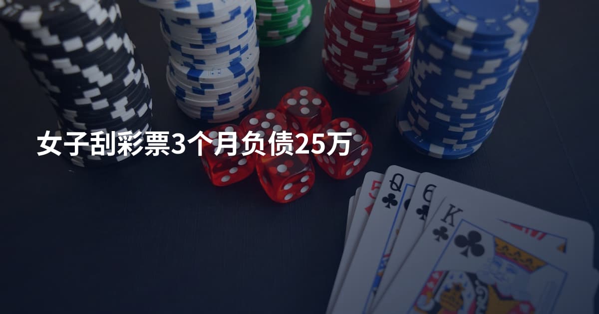 女子刮彩票3个月负债25万