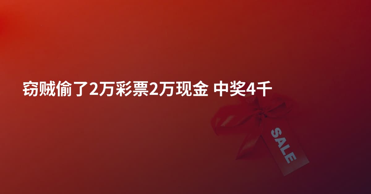 窃贼偷了2万彩票2万现金 中奖4千