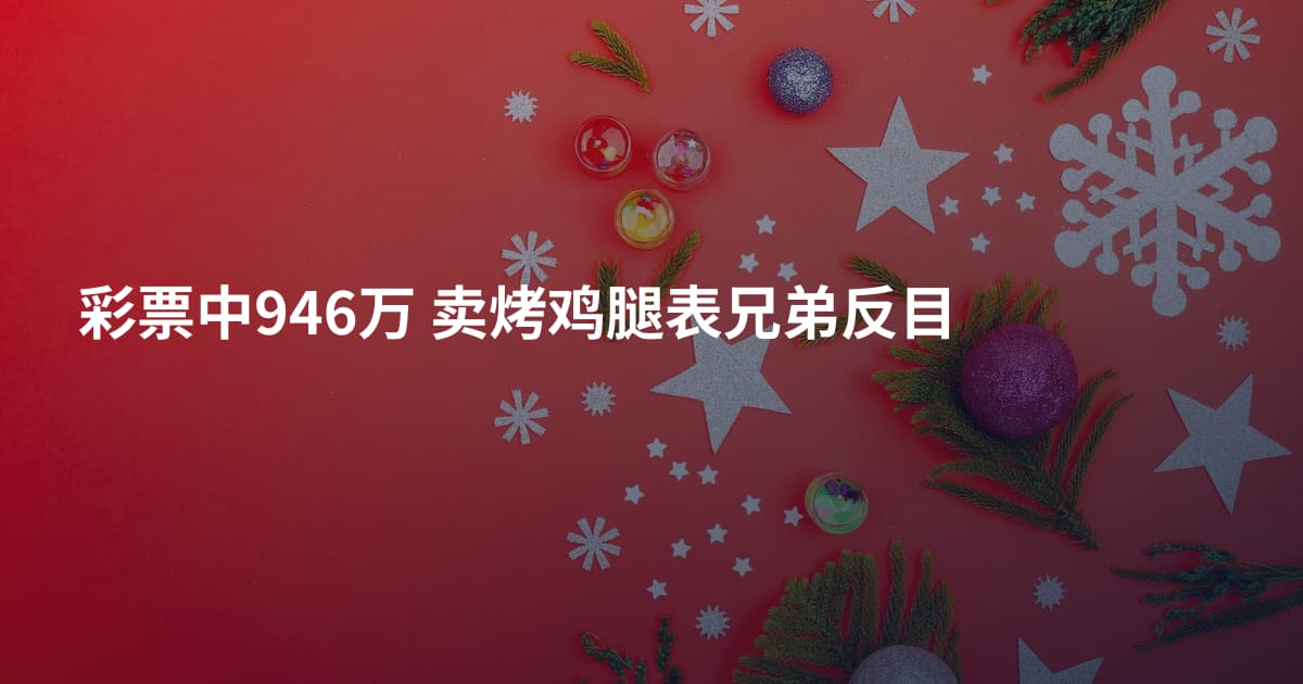 彩票中946万 卖烤鸡腿表兄弟反目