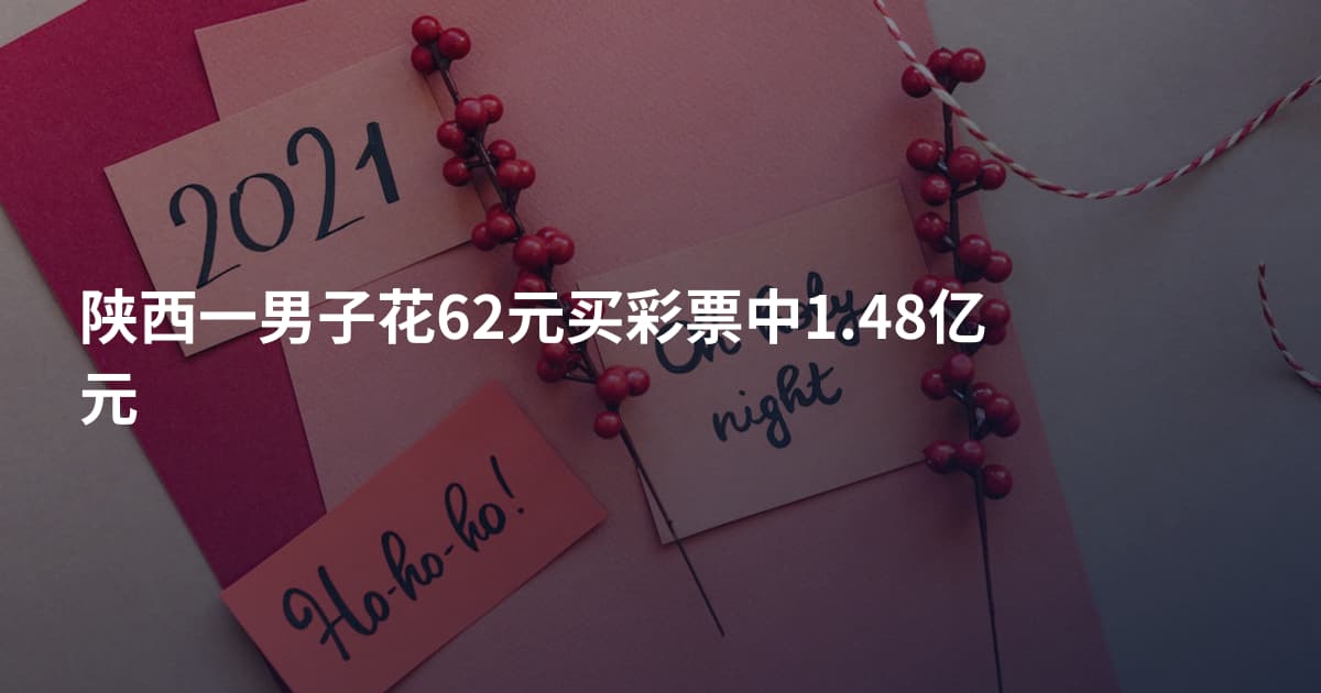 陕西一男子花62元买彩票中1.48亿元