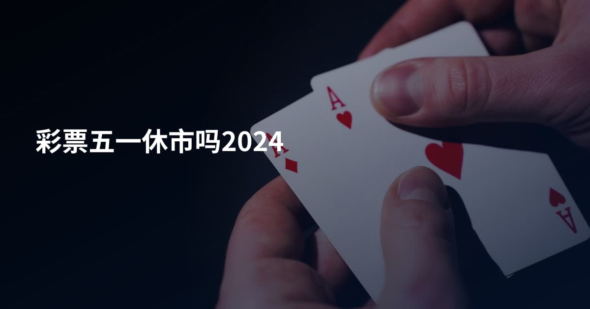 彩票五一休市吗2024